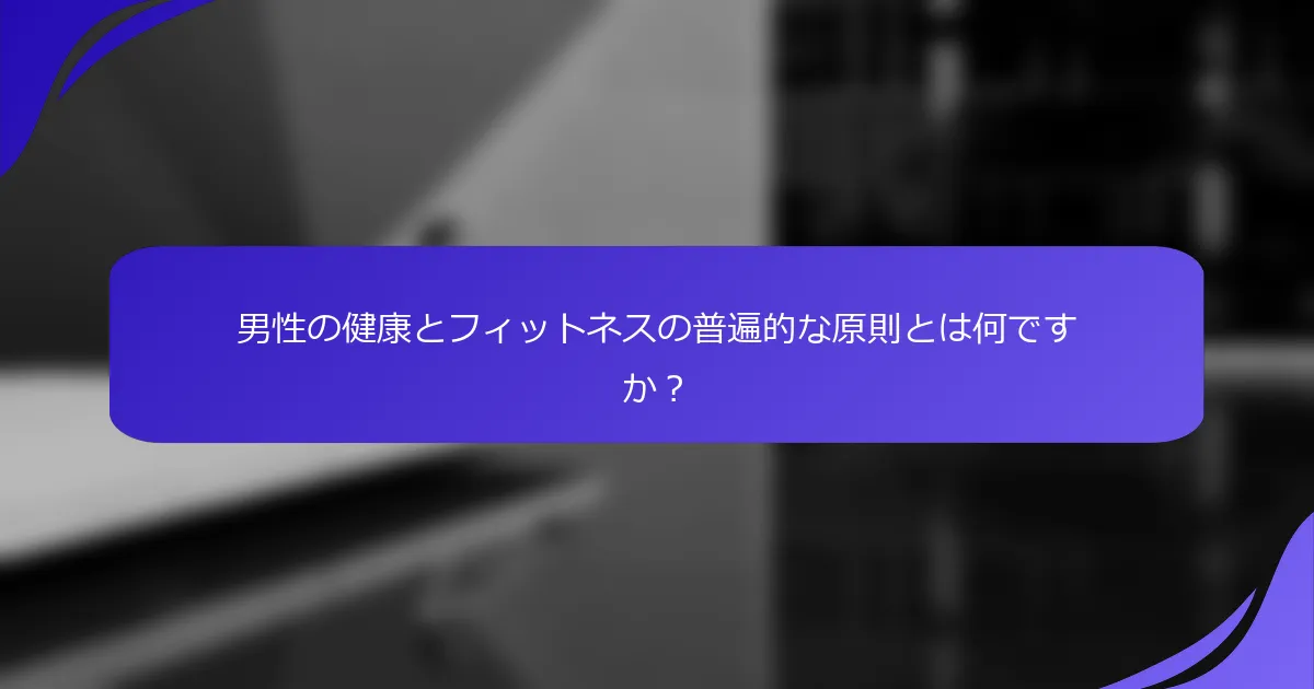 男性の健康とフィットネスの普遍的な原則とは何ですか？