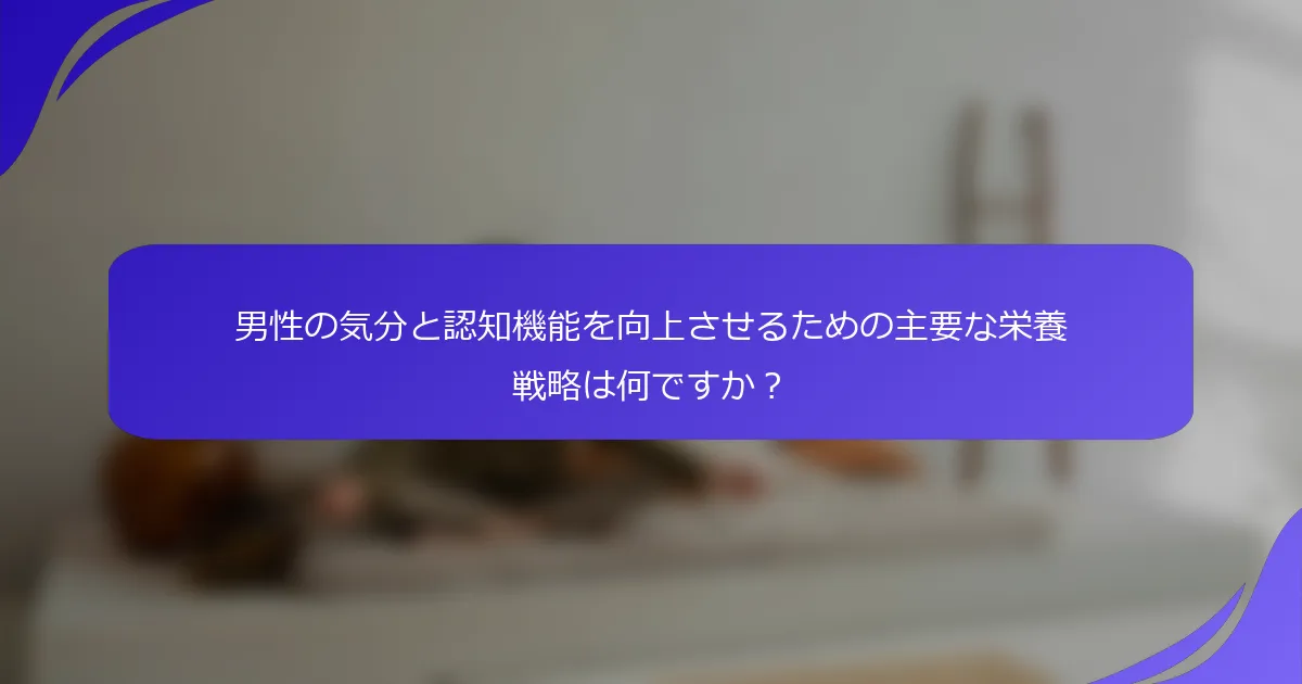 男性の気分と認知機能を向上させるための主要な栄養戦略は何ですか？