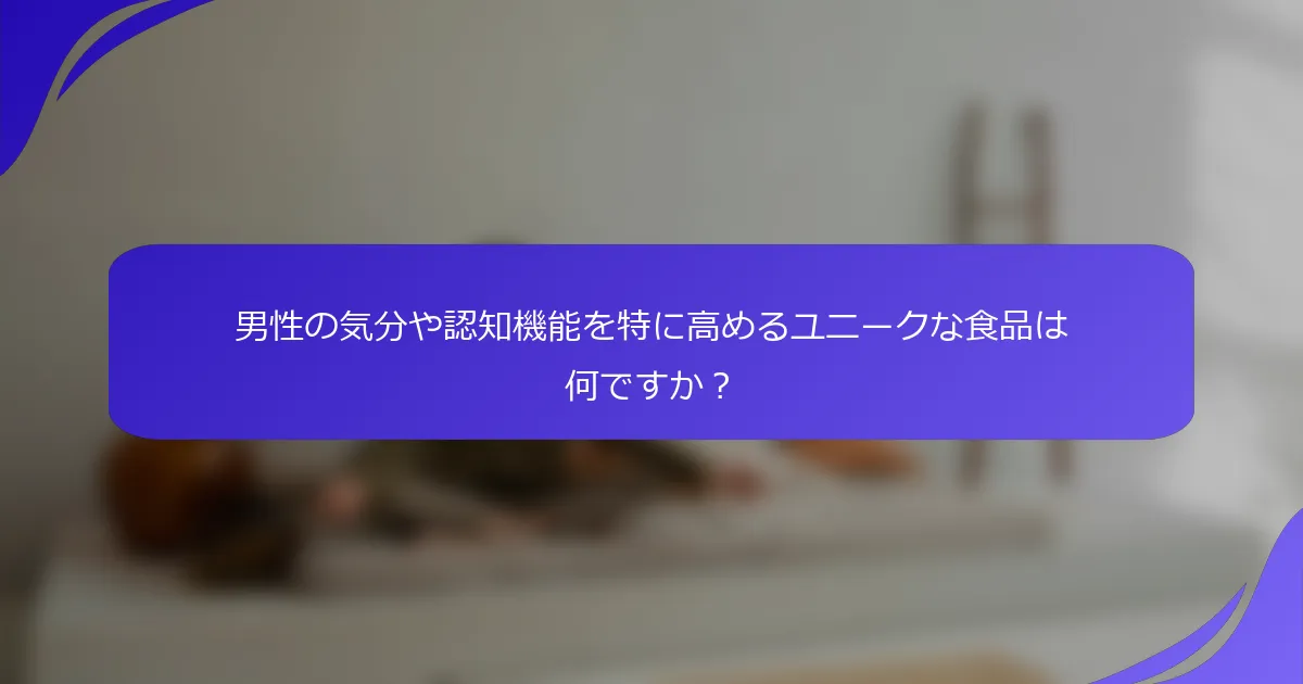 男性の気分や認知機能を特に高めるユニークな食品は何ですか？