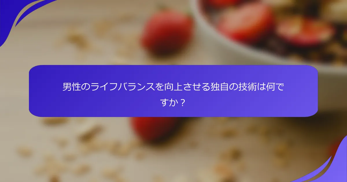 男性のライフバランスを向上させる独自の技術は何ですか?