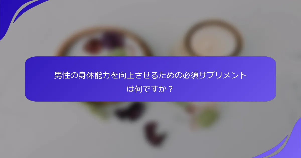 男性の身体能力を向上させるための必須サプリメントは何ですか？