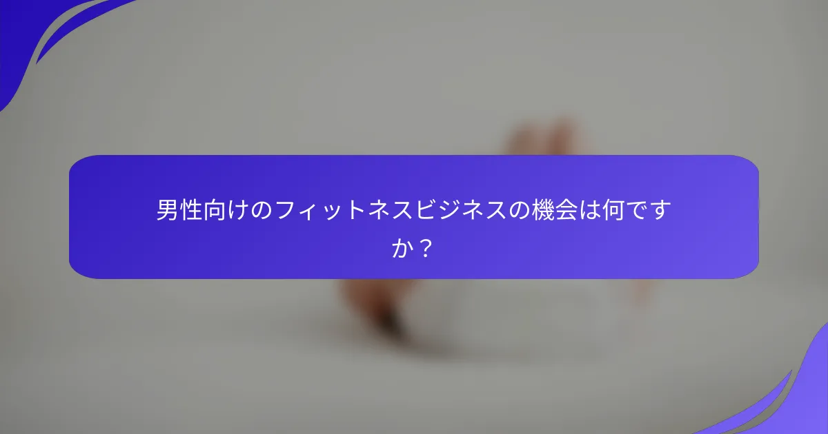男性向けのフィットネスビジネスの機会は何ですか？