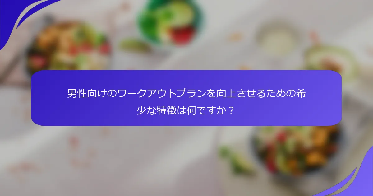男性向けのワークアウトプランを向上させるための希少な特徴は何ですか?