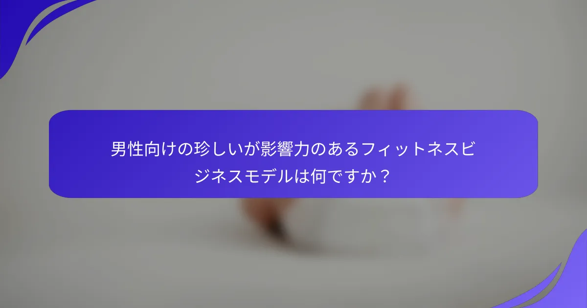男性向けの珍しいが影響力のあるフィットネスビジネスモデルは何ですか？
