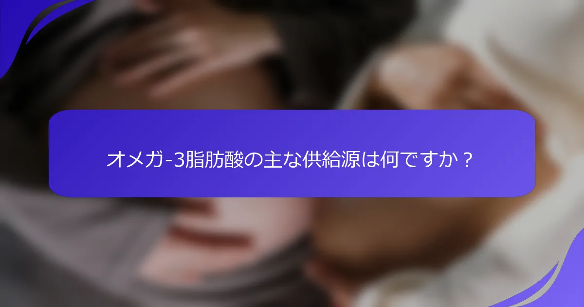 オメガ-3脂肪酸の主な供給源は何ですか？