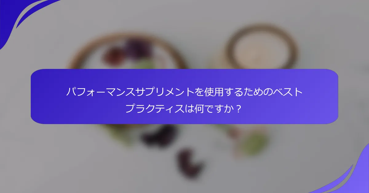 パフォーマンスサプリメントを使用するためのベストプラクティスは何ですか？