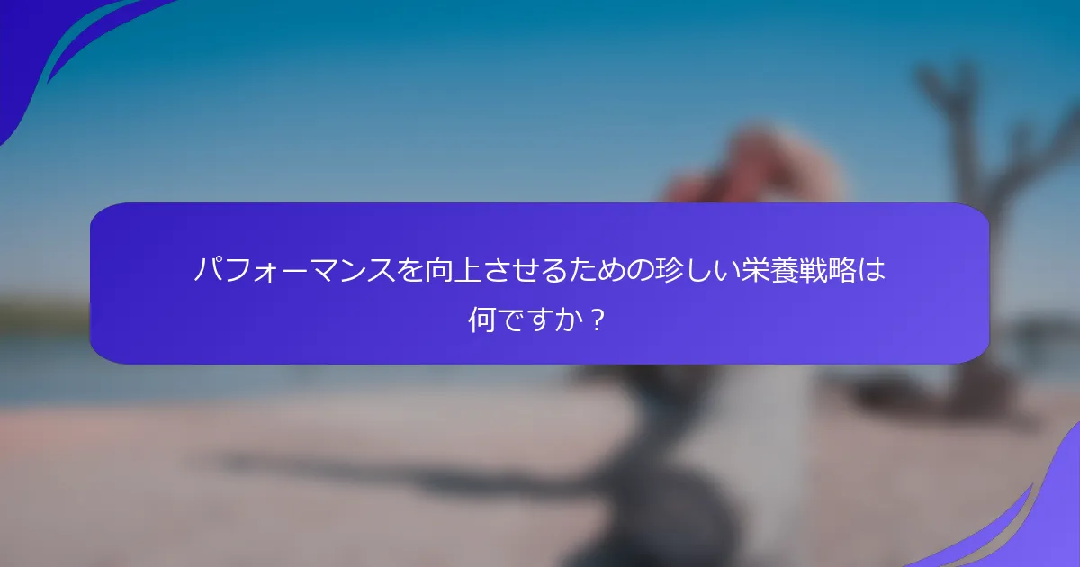 パフォーマンスを向上させるための珍しい栄養戦略は何ですか？