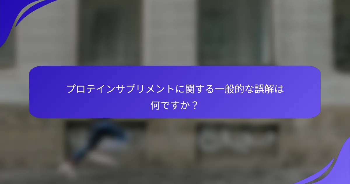 プロテインサプリメントに関する一般的な誤解は何ですか?
