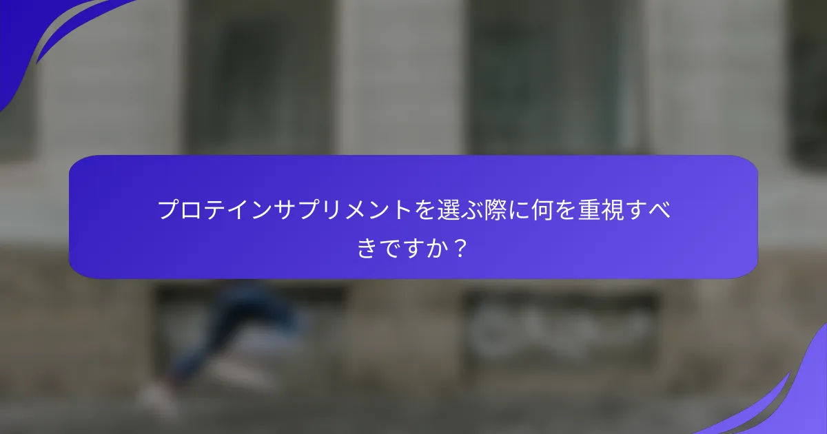 プロテインサプリメントを選ぶ際に何を重視すべきですか?