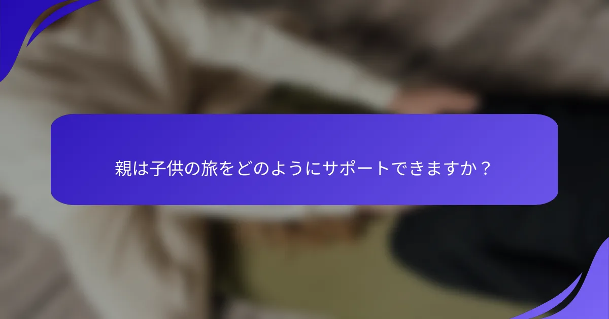 親は子供の旅をどのようにサポートできますか?