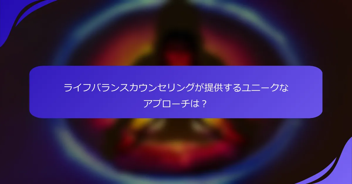 ライフバランスカウンセリングが提供するユニークなアプローチは？