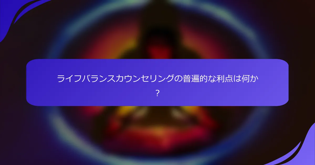 ライフバランスカウンセリングの普遍的な利点は何か？