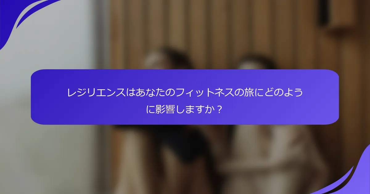 レジリエンスはあなたのフィットネスの旅にどのように影響しますか？