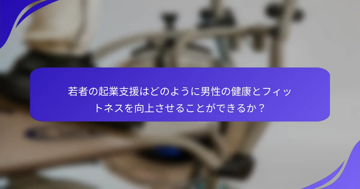 若者の起業支援はどのように男性の健康とフィットネスを向上させることができるか？