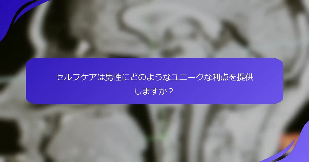 セルフケアは男性にどのようなユニークな利点を提供しますか？