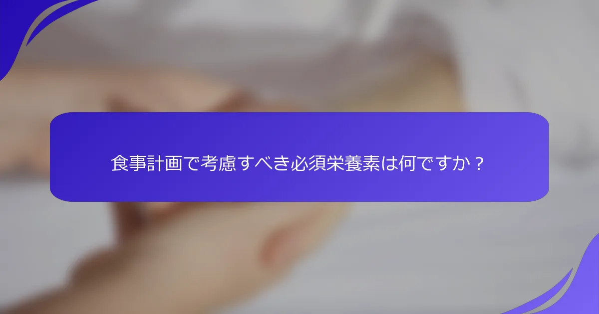 食事計画で考慮すべき必須栄養素は何ですか？