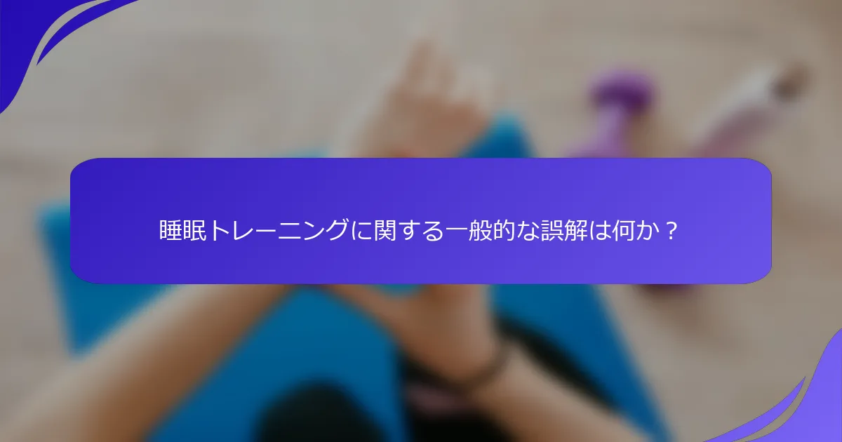 睡眠トレーニングに関する一般的な誤解は何か？