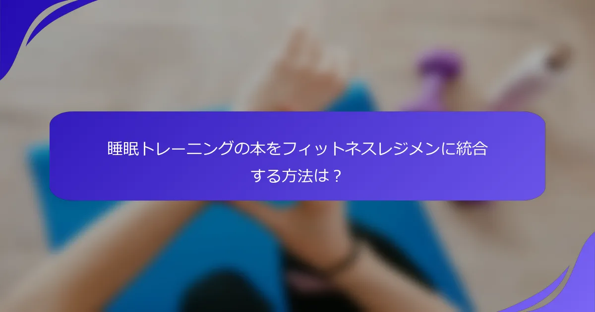 睡眠トレーニングの本をフィットネスレジメンに統合する方法は？