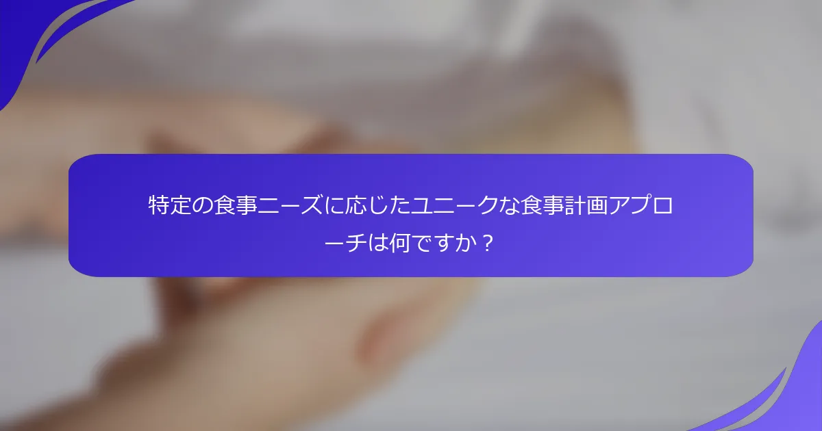 特定の食事ニーズに応じたユニークな食事計画アプローチは何ですか？