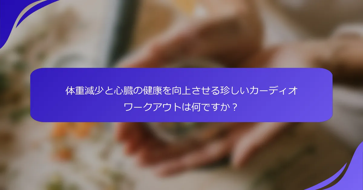 体重減少と心臓の健康を向上させる珍しいカーディオワークアウトは何ですか？