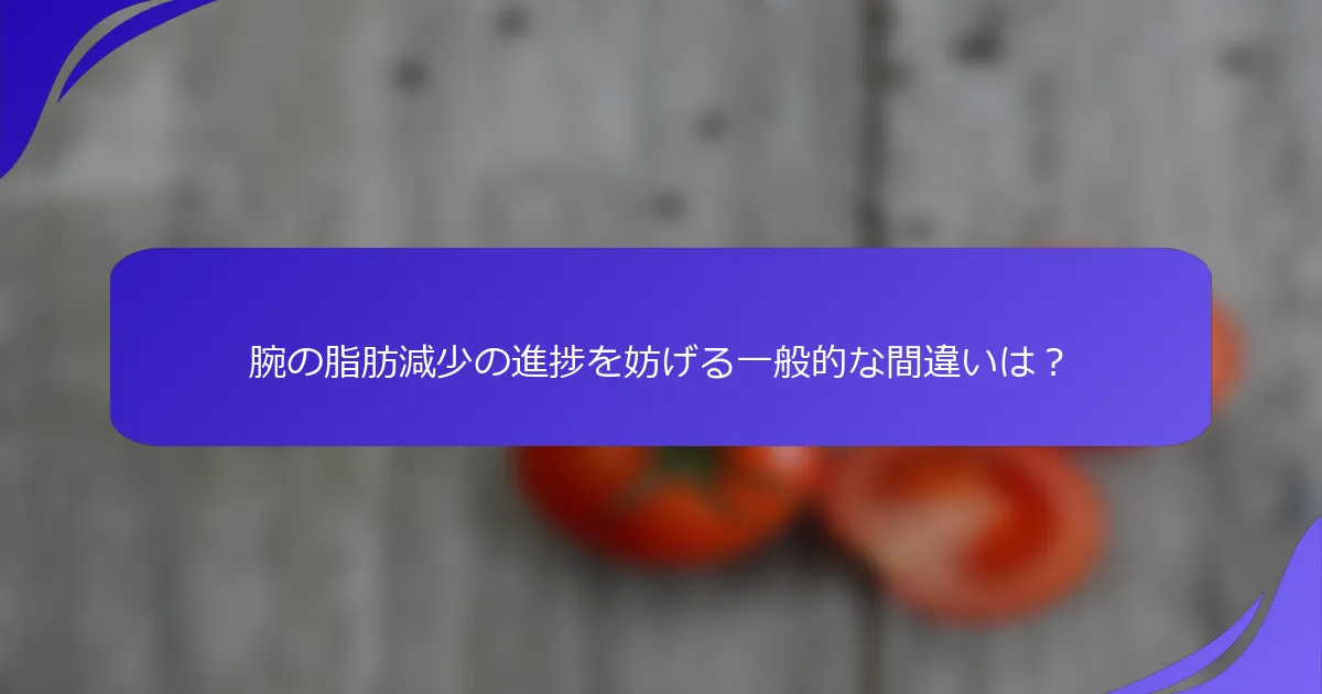 腕の脂肪減少の進捗を妨げる一般的な間違いは？