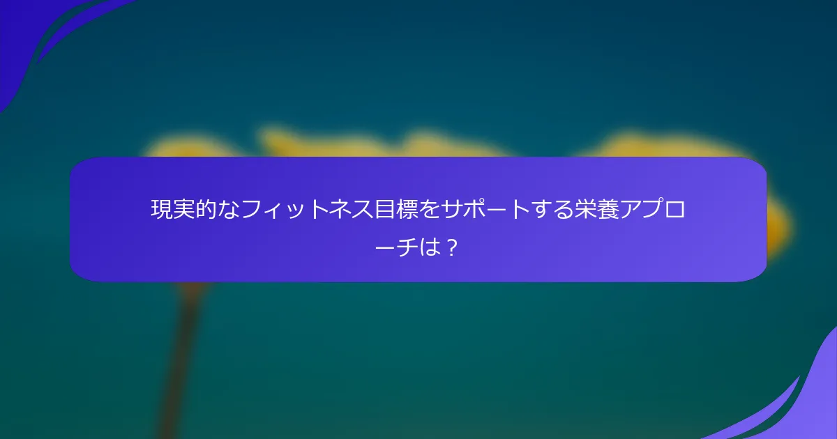 現実的なフィットネス目標をサポートする栄養アプローチは？