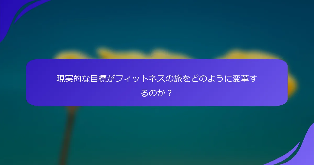 現実的な目標がフィットネスの旅をどのように変革するのか？