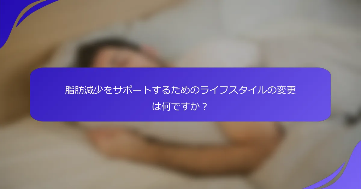 脂肪減少をサポートするためのライフスタイルの変更は何ですか？