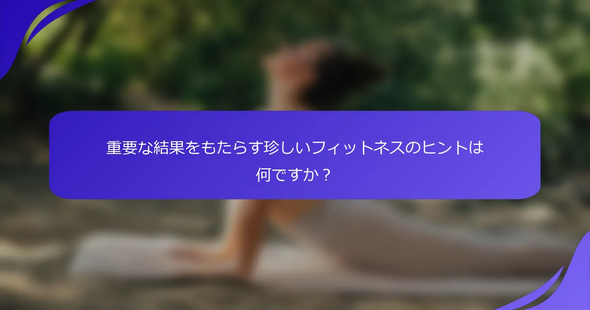 重要な結果をもたらす珍しいフィットネスのヒントは何ですか？