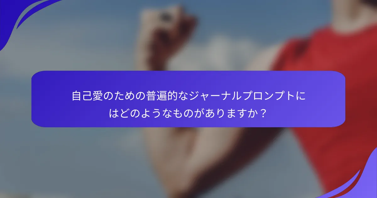 自己愛のための普遍的なジャーナルプロンプトにはどのようなものがありますか？