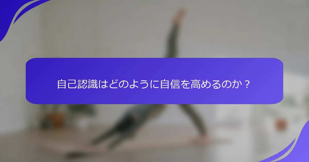 自己認識はどのように自信を高めるのか？