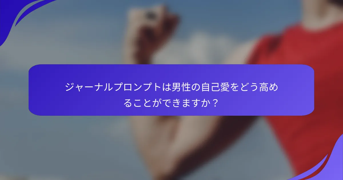ジャーナルプロンプトは男性の自己愛をどう高めることができますか？